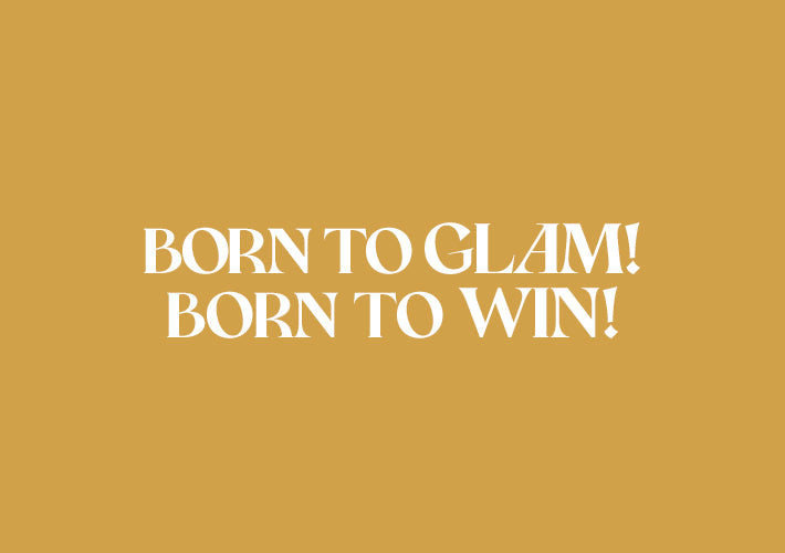 BORN TO GLAM & WIN!