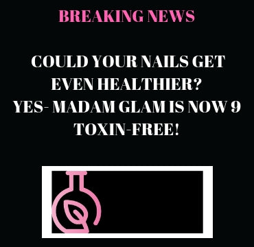 BREAKING NEWS: COULD YOUR NAILS GET EVEN HEALTHIER? YES- MADAM GLAM IS NOW 9 TOXIN-FREE!